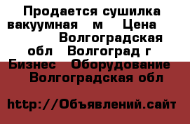 Продается сушилка вакуумная, 6м3 › Цена ­ 800 000 - Волгоградская обл., Волгоград г. Бизнес » Оборудование   . Волгоградская обл.